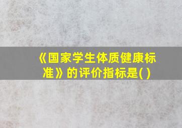 《国家学生体质健康标准》的评价指标是( )